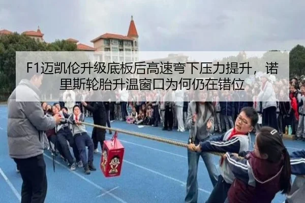 F1迈凯伦升级底板后高速弯下压力提升，诺里斯轮胎升温窗口为何仍在错位